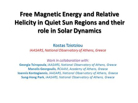 Free Magnetic Energy and Relative Helicity in Quiet Sun Regions and their role in Solar Dynamics Kostas Tziotziou IAASARS, National Observatory of Athens,