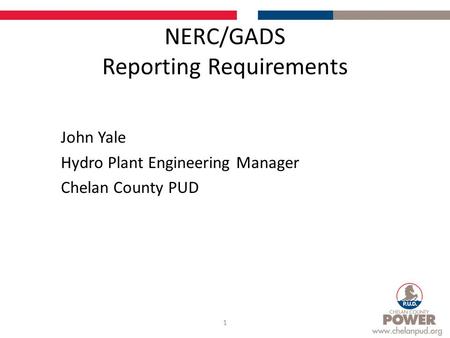 NERC/GADS Reporting Requirements John Yale Hydro Plant Engineering Manager Chelan County PUD 1.