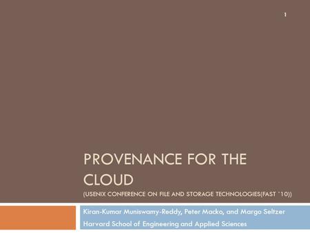 PROVENANCE FOR THE CLOUD (USENIX CONFERENCE ON FILE AND STORAGE TECHNOLOGIES(FAST `10)) Kiran-Kumar Muniswamy-Reddy, Peter Macko, and Margo Seltzer Harvard.