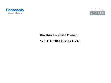 Training Course on the WJ-HD300A Series DVR Hard Drive Replacement Procedure WJ-HD300A Series DVR.