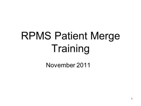 1 1 RPMS Patient Merge Training November 2011. 2 Agenda Why are we doing Patient Merge? Process and terminology overview Software walk-through Other processes.
