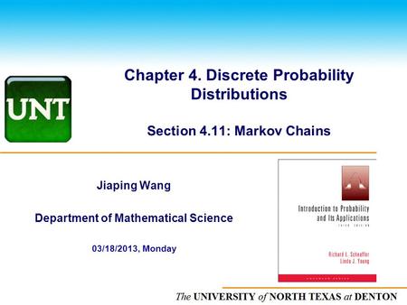 The UNIVERSITY of NORTH CAROLINA at CHAPEL HILL Chapter 4. Discrete Probability Distributions Section 4.11: Markov Chains Jiaping Wang Department of Mathematical.