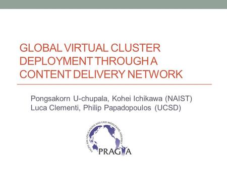 GLOBAL VIRTUAL CLUSTER DEPLOYMENT THROUGH A CONTENT DELIVERY NETWORK Pongsakorn U-chupala, Kohei Ichikawa (NAIST) Luca Clementi, Philip Papadopoulos (UCSD)