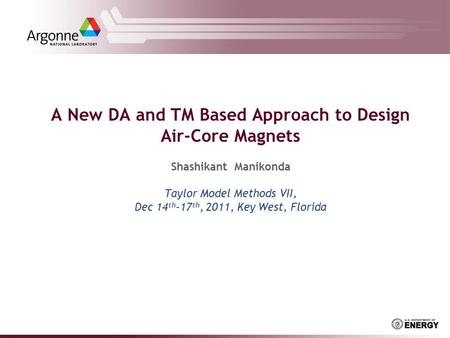 A New DA and TM Based Approach to Design Air-Core Magnets Shashikant Manikonda Taylor Model Methods VII, Dec 14 th -17 th, 2011, Key West, Florida.