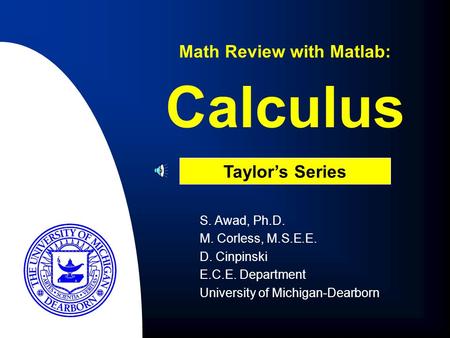 Calculus S. Awad, Ph.D. M. Corless, M.S.E.E. D. Cinpinski E.C.E. Department University of Michigan-Dearborn Math Review with Matlab: Taylor’s Series.