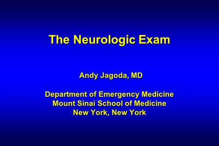 The Neurologic Exam Andy Jagoda, MD Department of Emergency Medicine Mount Sinai School of Medicine New York, New York 1 1 1 1.