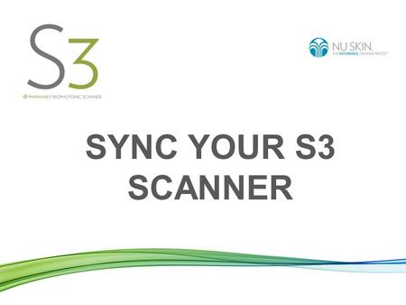 SYNC YOUR S3 SCANNER. To sync your Scanner means: Sending the data of the scans you made from your Scanner to the worldwide Nu Skin server. Benefits: