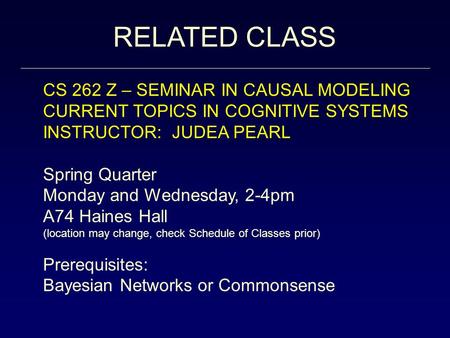 RELATED CLASS CS 262 Z – SEMINAR IN CAUSAL MODELING CURRENT TOPICS IN COGNITIVE SYSTEMS INSTRUCTOR: JUDEA PEARL Spring Quarter Monday and Wednesday, 2-4pm.