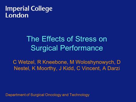 The Effects of Stress on Surgical Performance C Wetzel, R Kneebone, M Woloshynowych, D Nestel, K Moorthy, J Kidd, C Vincent, A Darzi Department of Surgical.