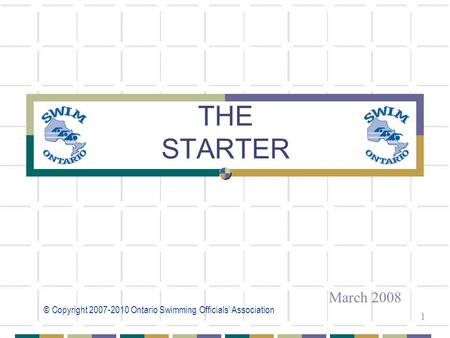 © Copyright 2007-2010 Ontario Swimming Officials’ Association 1 THE STARTER March 2008.