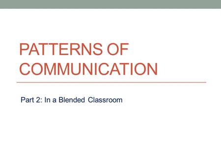 PATTERNS OF COMMUNICATION Part 2: In a Blended Classroom.