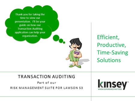 Efficient, Productive, Time-Saving Solutions TRANSACTION AUDITING Part of our RISK MANAGEMENT SUITE FOR LAWSON S3 Thank you for taking the time to view.