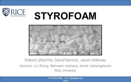 STYROFOAM Robert LiKamWa, David Ramirez, Jason Holloway Advisors: Lin Zhong, Behnaam Aazhang, Ashok Veeraraghavan Rice University STYROFOAM – Mobicom.