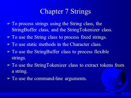 Chapter 7 Strings F To process strings using the String class, the StringBuffer class, and the StringTokenizer class. F To use the String class to process.