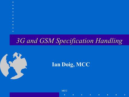 MCC 3G and GSM Specification Handling Ian Doig, MCC.