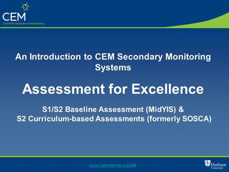 Www.cemcentre.org/afe An Introduction to CEM Secondary Monitoring Systems Assessment for Excellence S1/S2 Baseline Assessment (MidYIS) & S2 Curriculum-based.