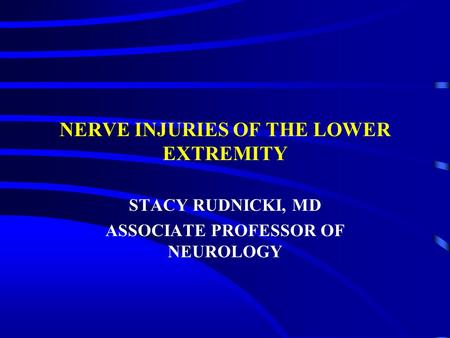 NERVE INJURIES OF THE LOWER EXTREMITY STACY RUDNICKI, MD ASSOCIATE PROFESSOR OF NEUROLOGY.