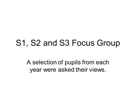 S1, S2 and S3 Focus Group A selection of pupils from each year were asked their views.