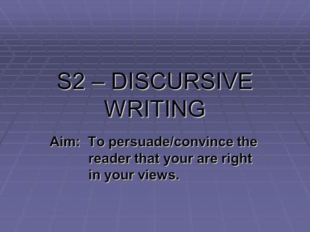 S2 – DISCURSIVE WRITING Aim: To persuade/convince the reader that your are right in your views.