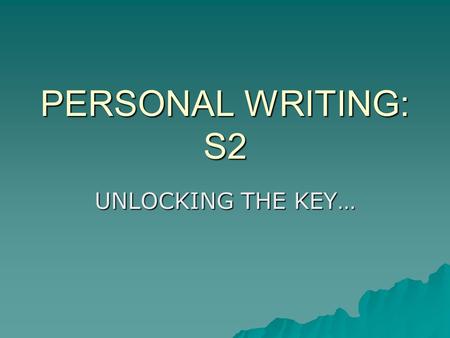 PERSONAL WRITING: S2 UNLOCKING THE KEY…. ACADEMIC TASK  We are going to create a piece of PERSONAL writing, using our senses and our ability to organise.