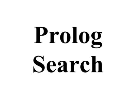 Prolog Search. Implementing Search in Prolog How to represent the problem Uninformed Search –depth first –breadth first –iterative deepening search Informed.