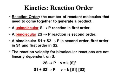 Kinetics: Reaction Order Reaction Order: the number of reactant molecules that need to come together to generate a product. A unimolecular S  P reaction.