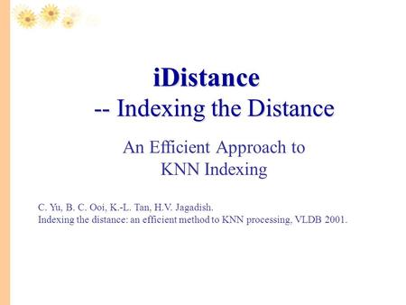         iDistance -- Indexing the Distance An Efficient Approach to KNN Indexing C. Yu, B. C. Ooi, K.-L. Tan, H.V. Jagadish. Indexing the distance: