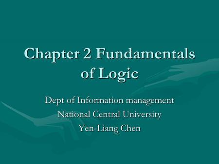 Chapter 2 Fundamentals of Logic Dept of Information management National Central University Yen-Liang Chen.