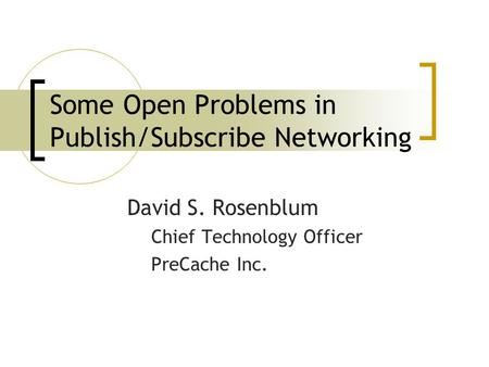 Some Open Problems in Publish/Subscribe Networking David S. Rosenblum Chief Technology Officer PreCache Inc.