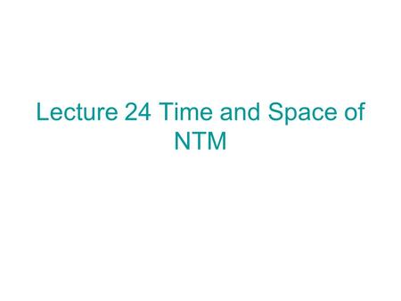 Lecture 24 Time and Space of NTM. Time For a NDM M and an input x, Time M (x) = the minimum # of moves leading to accepting x if x ε L(M) = infinity if.