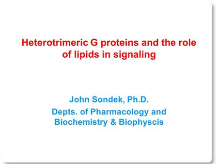 Heterotrimeric G proteins and the role of lipids in signaling John Sondek, Ph.D. Depts. of Pharmacology and Biochemistry & Biophyscis.