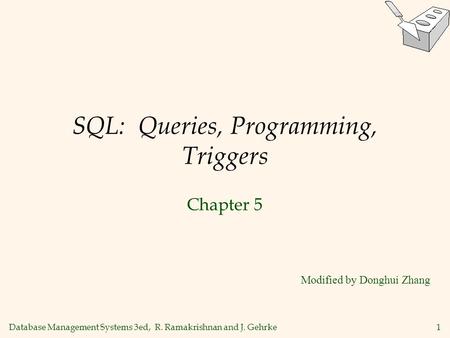 Database Management Systems 3ed, R. Ramakrishnan and J. Gehrke1 SQL: Queries, Programming, Triggers Chapter 5 Modified by Donghui Zhang.