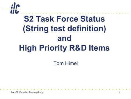 9Apr07 Fermilab Steering Group 1 S2 Task Force Status (String test definition) and High Priority R&D Items Tom Himel.