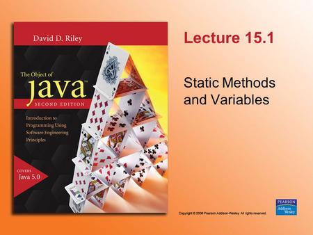 Lecture 15.1 Static Methods and Variables. © 2006 Pearson Addison-Wesley. All rights reserved 15.1.2 Static Methods In Java it is possible to declare.