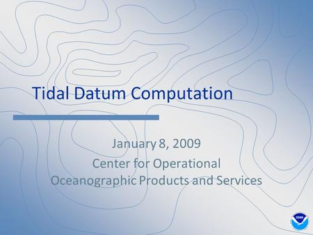 Tidal Datum Computation January 8, 2009 Center for Operational Oceanographic Products and Services.