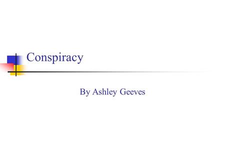 Conspiracy By Ashley Geeves. What is conspiracy? An agreement between two or more people to do an unlawful act. Most conspiracies are charged as statutory.