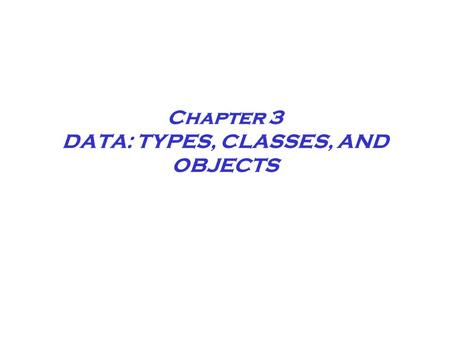 Chapter 3 DATA: TYPES, CLASSES, AND OBJECTS. Chapter 3 Data Abstraction Abstract data types allow you to work with data without concern for how the data.