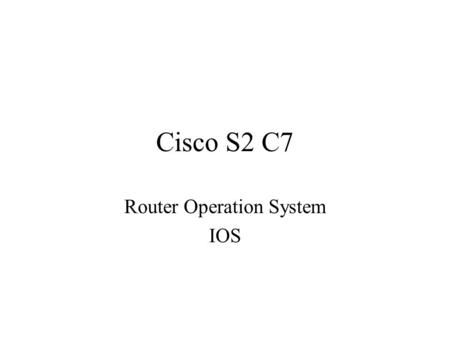 Cisco S2 C7 Router Operation System IOS. Routers Boot From Flash memory TFTP server ROM (not full Cisco IOS software) –Default depends on platform –Order.
