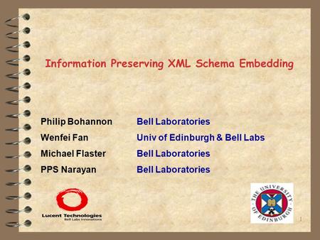 1 Information Preserving XML Schema Embedding Philip BohannonBell Laboratories Wenfei FanUniv of Edinburgh & Bell Labs Michael Flaster Bell Laboratories.