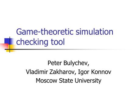 Game-theoretic simulation checking tool Peter Bulychev, Vladimir Zakharov, Igor Konnov Moscow State University.