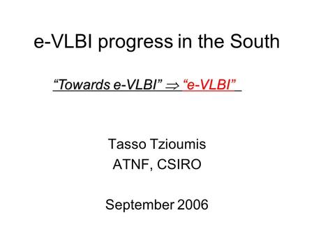 E-VLBI progress in the South Tasso Tzioumis ATNF, CSIRO September 2006 “Towards e-VLBI”  “e-VLBI”