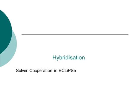 Hybridisation Solver Cooperation in ECLiPSe. 2 Introduction  Motivation  Sending Constraints to Different Solvers  Probing  Column Generation  Motivation.
