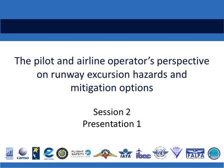 The pilot and airline operator’s perspective on runway excursion hazards and mitigation options Session 2 Presentation 1.