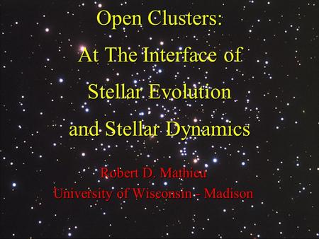 Open Clusters: At The Interface of Stellar Evolution and Stellar Dynamics Robert D. Mathieu University of Wisconsin - Madison.