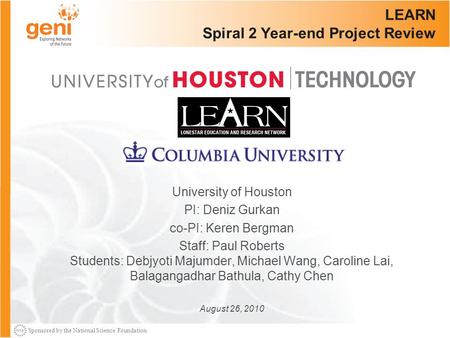 Sponsored by the National Science Foundation LEARN Spiral 2 Year-end Project Review University of Houston PI: Deniz Gurkan co-PI: Keren Bergman Staff: