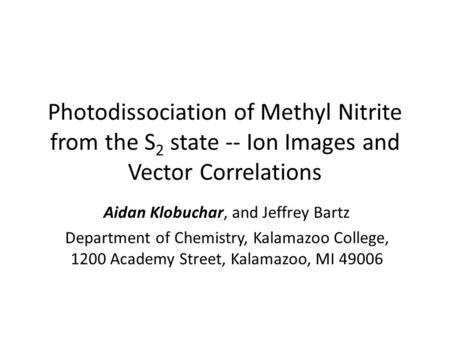 Photodissociation of Methyl Nitrite from the S 2 state -- Ion Images and Vector Correlations Aidan Klobuchar, and Jeffrey Bartz Department of Chemistry,