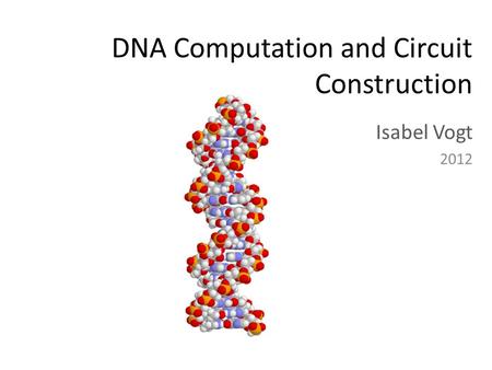 DNA Computation and Circuit Construction Isabel Vogt 2012.