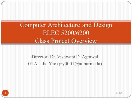 Director: Dr. Vishwani D. Agrawal GTA: Jia Yao Computer Architecture and Design ELEC 5200/6200 Class Project Overview Fall 2011 1.