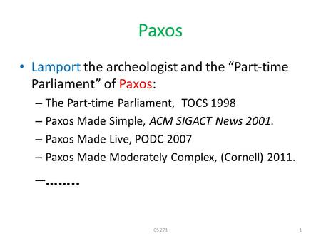 Paxos Lamport the archeologist and the “Part-time Parliament” of Paxos: – The Part-time Parliament, TOCS 1998 – Paxos Made Simple, ACM SIGACT News 2001.
