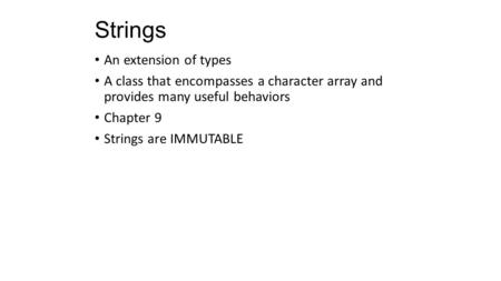 Strings An extension of types A class that encompasses a character array and provides many useful behaviors Chapter 9 Strings are IMMUTABLE.
